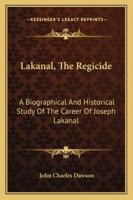 Lakanal, the regicide;: A biographical and historical study of the career of Joseph Lakanal 1163184071 Book Cover