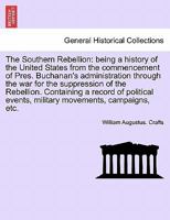 The Southern Rebellion: being a history of the United States from the commencement of Pres. Buchanan's administration through the war for the ... military movements, campaigns, etc. Vol. I. 1241693056 Book Cover