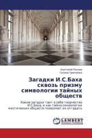 Zagadki I.S.Bakha skvoz' prizmu simvologii taynykh obshchestv: Kakie zagadki tait v sebe tvorchestvo I.S.Bakha, i kak tayna simvologii misticheskikh ... pozvolyaet ikh otgadat' 365919946X Book Cover