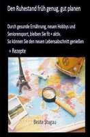 Den Ruhestand früh genug , gut planen: Durch gesunde Ernährung, neuen Hobbys und Seniorensport, bleiben Sie fit + aktiv. So können Sie den neuen Lebensabschnitt genießen. + Rezepte (German Edition) B0DQV7VK53 Book Cover