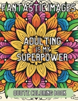 Fantastic Images: Adulting Is My Superpower Quote Coloring Book B0CM9K5762 Book Cover