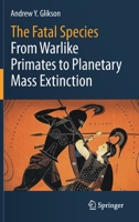 The Fatal Species: From Warlike Primates to Planetary Mass Extinction 3030754677 Book Cover