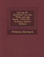 Ludwig III., Kurf�rst Von Der Pfalz Und Das Reich, 1410-1427. 1021824313 Book Cover