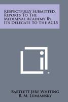 Respectfully Submitted, Reports to the Mediaeval Academy by Its Delegate to the ACLS 1258553147 Book Cover
