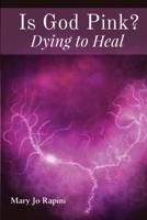 Is God Pink?: Dying to Heal 1424153719 Book Cover