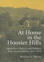 At Home In The Hoosier Hills: Agriculture, Politics, And Religion In Southern Indiana, 1810-1870 (Midwestern History and Culture) 025334591X Book Cover
