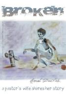 Broken: A Pastor's Wife Shares Her Story 0985524189 Book Cover