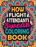 How Flight Attendants Swear Coloring Book: A Swear Coloring Book Gift for Flight Attendants-8.5x11 Inches 50 Unique Design of Swear Words Illustration Coloring Book for Flight Attendants B08JB7MBJ8 Book Cover