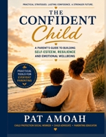 The Confident Child: A Parent's Guide to Building Self-Esteem and lifelong Confidence: Practical Strategies to Raise Healthy Confident, Resilient, and Emotionally Strong Children B0H86KJW4R Book Cover