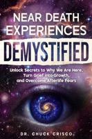 Near Death Experiences Demystified: Unlock Secrets to Why We Are Here, Turn Grief into Growth, and Overcome Afterlife Fears 1965039030 Book Cover