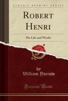 Robert Henri: His Life and Works 0259225851 Book Cover
