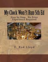 My Clock Won?t Run 4th Ed: Step by Step. No Prior Experience Required 1523217723 Book Cover