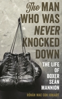 The Man Who Was Never Knocked Down: The Life of Boxer Se�n Mannion 1538110601 Book Cover