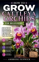 HOW TO GROW CATTLEYA ORCHIDS FOR BEGINNERS: Step-by-Step Care, Blooming Secrets, Repotting Methods, Watering Schedules, Light Needs, and Indoor Plant Success Tips for New Gardeners B0H1MWVB5R Book Cover