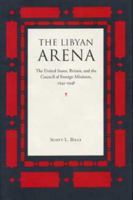 The Libyan Arena: The United States, Britain, and the Council of Foreign Ministers, 1945-1948 (American Diplomatic History) 087338511X Book Cover