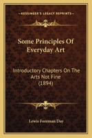 Some Principles Of Everyday Art: Introductory Chapters On The Arts Not Fine 1104307081 Book Cover