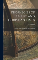 Prophecies of Christ and Christian Times: Selected From the Old and New Testament 1018885358 Book Cover