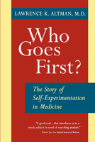 Who Goes First?: The Story of Self-Experimentation in Medicine 0520212819 Book Cover