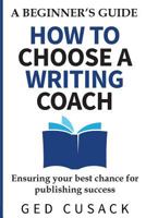 How to Choose a Writing Coach - A Beginner's Guide: Ensuring your best chance for publishing success 1978038135 Book Cover