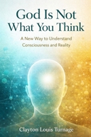God Is Not What You Think: A New Way to Understand Consciousness and Reality (The Conscious Cosmos) B0GR1NCY47 Book Cover