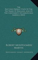 Past and Present State of the Tea Trade of England, and of the Continents of Europe and America: And a Comparison Between the Consumption, Price Of, a 1018793992 Book Cover