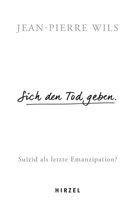 Sich Den Tod Geben: Suizid ALS Letzte Emanzipation? / Philosoph Jean-Pierre Wils Legt Die Grundlage Einer Zeitgemassen Diskussion Uber Die Sterbehilfe 3777629405 Book Cover