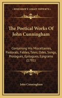 The Poetical Works Of John Cunningham: Containing His Miscellanies, Pastorals, Fables, Tales, Odes, Songs, Prologues, Epilogues, Epigrams 1166301311 Book Cover