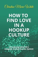 How to Find Love in a Hookup Culture: Introducing the Integrity Dating Success System (First of the Integrity Dating Success System Books) 168978542X Book Cover