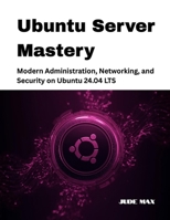 Ubuntu Server Mastery: Modern Administration, Networking, and Security on Ubuntu 24.04 LTS (The Ubuntu Mastery Series) B0GG3FZMXX Book Cover