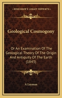 Geological Cosmogony: Or An Examination Of The Geological Theory Of The Origin And Antiquity Of The Earth 1166963535 Book Cover