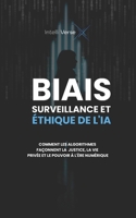 BIAIS, SURVEILLANCE ET ÉTHIQUE DE L'IA: COMMENT LES ALGORITHMES FAÇONNENT LA JUSTICE, LA VIE PRIVÉE ET LE POUVOIR À L'ÈRE NUMÉRIQUE (French Edition) B0F9YV5P1M Book Cover