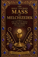 The Holy Sacred Mass Of Melchizedek: For The High Priest After The Order Of Melchizedek B0H7XZ4CM2 Book Cover
