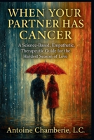 When Your Partner Has Cancer: A Science-Based, Empathetic, Therapeutic Guide for the Hardest Season of Love B0G5X31WW1 Book Cover