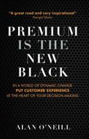 Premium Is the New Black: In a World of Dynamic Change Put Customer Experience at the Heart 1786050668 Book Cover