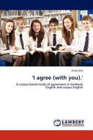 'I agree (with you).': A corpus-based study of agreement in textbook English and corpus English 3845428295 Book Cover