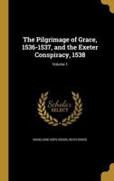 The Pilgrimage of Grace, 1536-1537, and the Exeter Conspiracy, 1538; Volume 1 1017810176 Book Cover