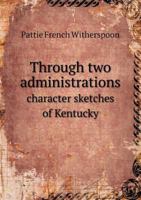 Through Two Administrations Character Sketches of Kentucky 5518530366 Book Cover