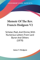 Memoir Of The Rev. Francis Hodgson V2: Scholar, Poet, And Divine, With Numerous Letters From Lord Byron And Others 0548755744 Book Cover