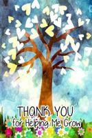 Thank You for Helping Me Grow: Teacher Thank You Gifts 6x 9 Lined Notebook Professionally Designed (Watercolor Painting), Work Book, Planner, Journal, Diary 100 Pages 1546956883 Book Cover