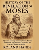 HISTORY OF THE REVELATION OF MOSES:: A Journey Through Heavenly Vision, Beyond The Biblical Narrative And Uncovering the Secrets of the Divine Realm B0FJZQ6CFC Book Cover