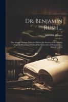 Dr. Benjamin Rush ...: The Annual Oration Delivered Before the Society of the Alumni of the Medical Department of the University of Pennsylvania, March 9, 1876 1022727095 Book Cover
