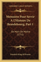 Memoires Pour Servir A L'Histoire De Brandebourg, Part 1: De Main De Maitre (1751) 1166327183 Book Cover