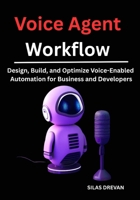 Voice Agent Workflow: Design, Build, and Optimize Voice-Enabled Automation for Business and Developers B0FGV49CTR Book Cover