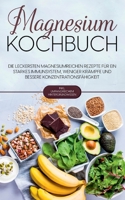 Magnesium Kochbuch: Die leckersten magnesiumreichen Rezepte f?r ein starkes Immunsystem, weniger Kr?mpfe und bessere Konzentrationsf?higke 3755756099 Book Cover