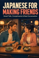 Japanese for Making Friends: Small Talk, Compliments & Real Conversation B0HBRV9R7H Book Cover