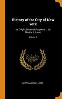 History of the City of New York: Its Origin, Rise and Progress - Vol. 1 159605283X Book Cover