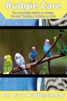 Budgie Care: The Complete Guide to Caring for and Keeping Budgies as Pets (Budgerigars, Parakeets, Shell Parakeets and Parrots) 1537005820 Book Cover