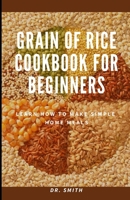 GRAIN OF RICE COOKBOOK FOR BEGINNERS: Learn how to make simple home meals B0BB61WLHP Book Cover