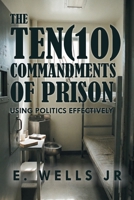 The Ten Commandments of Prison: Using Politics Effectively B0GY1QDLZ7 Book Cover