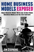 Home Business Models Exposed: Make Massive Money With the 12 Best Home Business Models in the 21st Century 1648300316 Book Cover
